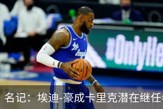 名记：埃迪-豪成卡里克潜在继任者，给纽卡补偿金降至300万镑