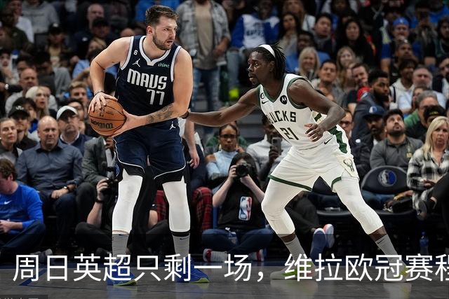周日英超只剩一场，维拉欧冠赛程改写了整个周末