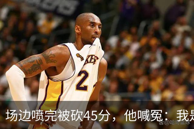场边喷完被砍45分，他喊冤：我是无辜的