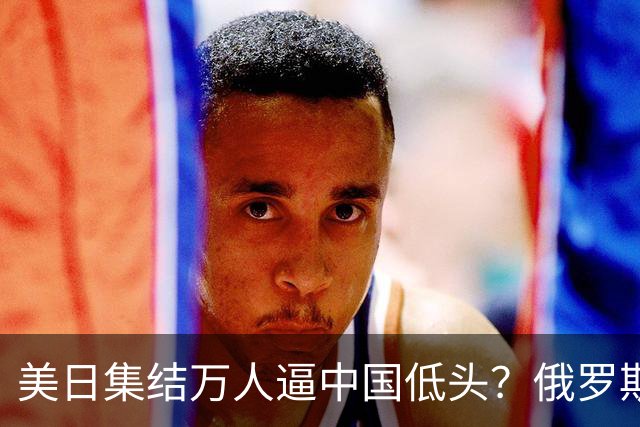美日集结万人逼中国低头？俄罗斯突然下场：不是帮忙，是来算账的