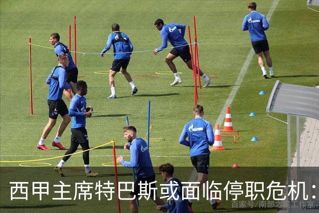 西甲主席特巴斯或面临停职危机：皇马与他的恩怨背后的真相揭晓