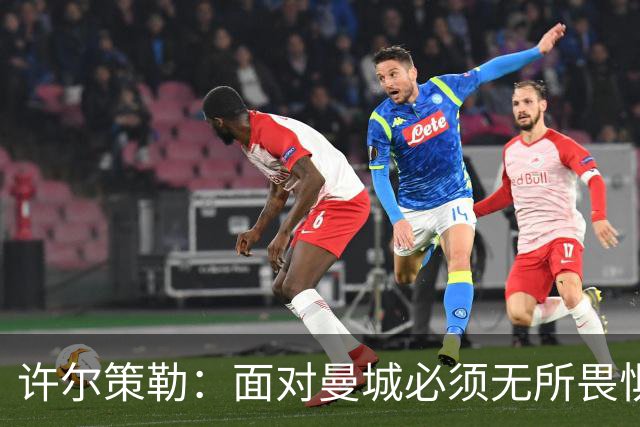 许尔策勒：面对曼城必须无所畏惧，我们有信心和他们抗衡